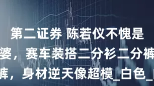 第二证券 陈若仪不愧是林志颖的老婆，赛车装搭二分衫二分裤，身材逆天像超模_白色_的设计_上衣