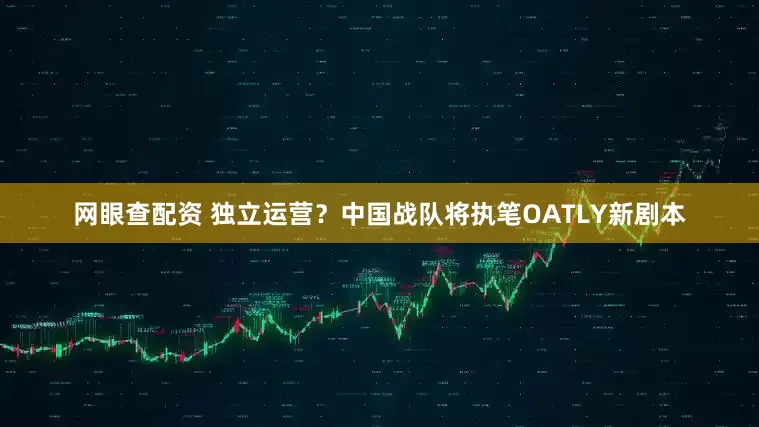 网眼查配资 独立运营？中国战队将执笔OATLY新剧本