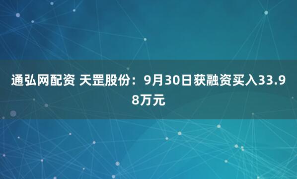 通弘网配资 天罡股份：9月30日获融资买入33.98万元
