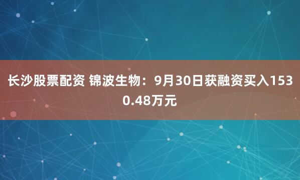 长沙股票配资 锦波生物：9月30日获融资买入1530.48万元