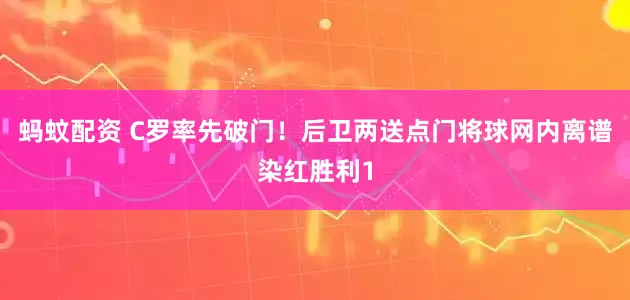 蚂蚊配资 C罗率先破门！后卫两送点门将球网内离谱染红胜利1
