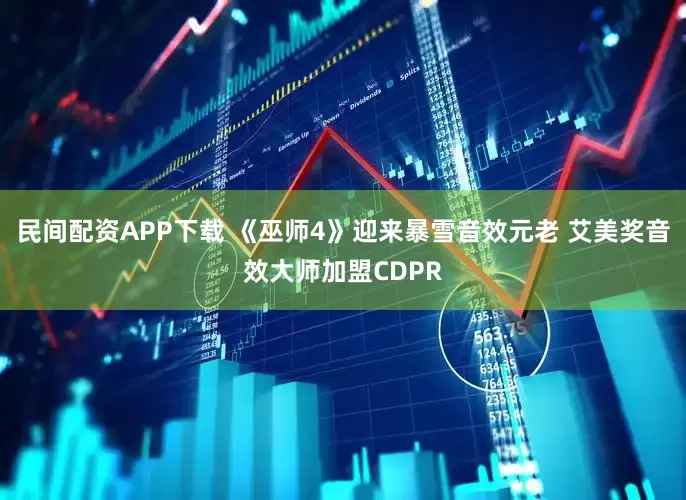 民间配资APP下载 《巫师4》迎来暴雪音效元老 艾美奖音效大师加盟CDPR