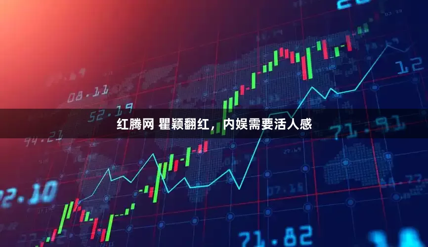 红腾网 瞿颖翻红，内娱需要活人感